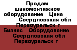 Продам шиномонтажное оборудование › Цена ­ 105 000 - Свердловская обл., Первоуральск г. Бизнес » Оборудование   . Свердловская обл.,Первоуральск г.